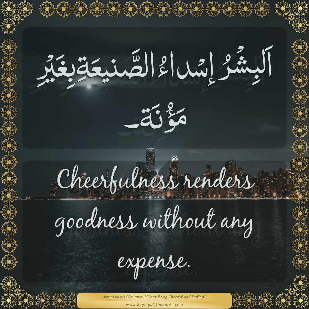 Cheerfulness renders goodness without any expense.
